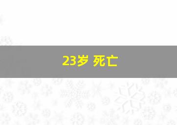 23岁 死亡